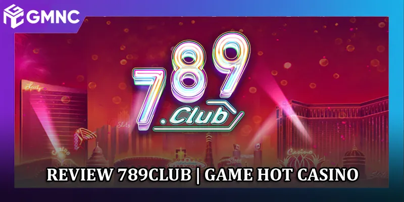 789Club - Giới Thiệu Game Hot | Bắn Cá, Casino, Slots