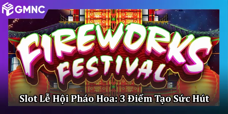 Slot Lễ Hội Pháo Hoa: 3 Điểm Tạo Nên Sức Hút Khác Biệt